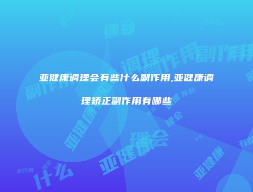亚健康调理会有些什么副作用,亚健康调理矫正副作用有哪些