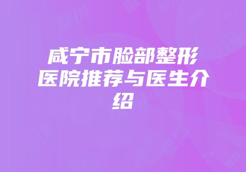 咸宁市脸部整形医院推荐与医生介绍