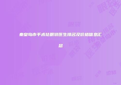 秦皇岛市手术祛眼袋医生排名及价格信息汇总