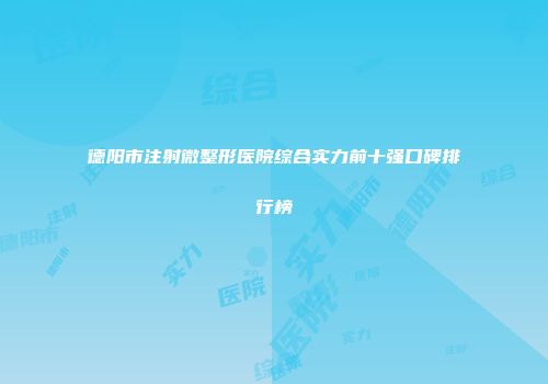 德阳市注射微整形医院综合实力前十强口碑排行榜