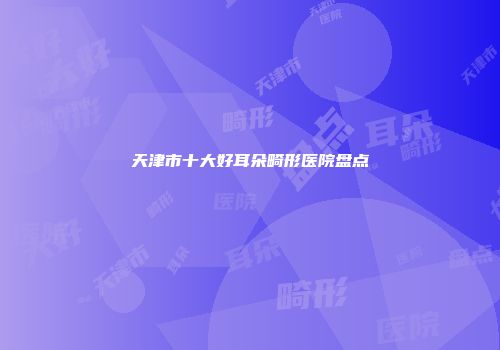 天津市十大好耳朵畸形医院盘点