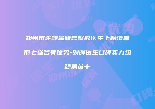 郑州市驼峰鼻修复整形医生上榜清单前七强各有优势-刘晖医生口碑实力均稳居前十