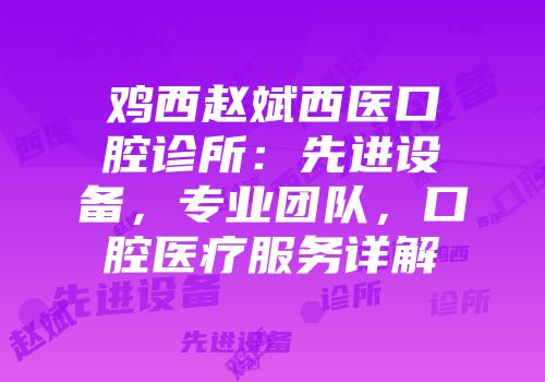 鸡西赵斌西医口腔诊所：先进设备，专业团队，口腔医疗服务详解
