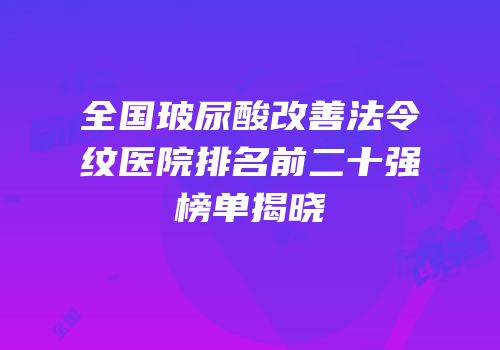 全国玻尿酸改善法令纹医院排名前二十强榜单揭晓