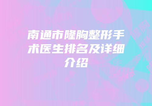 南通市隆胸整形手术医生排名及详细介绍