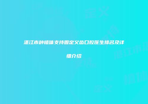 湛江市种植体支持固定义齿口腔医生排名及详细介绍