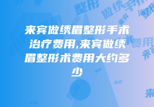 来宾做绣眉整形手术治疗费用,来宾做绣眉整形术费用大约多少