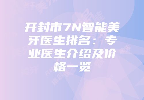 开封市7N智能美牙医生排名：专业医生介绍及价格一览
