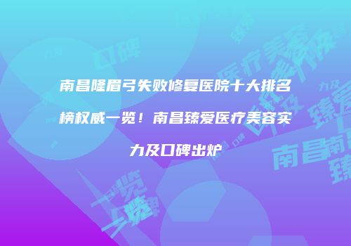 南昌隆眉弓失败修复医院十大排名榜权威一览！南昌臻爱医疗美容实力及口碑出炉