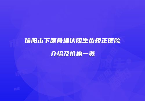 信阳市下颌骨埋伏阻生齿矫正医院介绍及价格一览