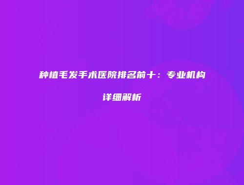 种植毛发手术医院排名前十：专业机构详细解析