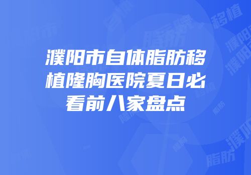 濮阳市自体脂肪移植隆胸医院夏日必看前八家盘点
