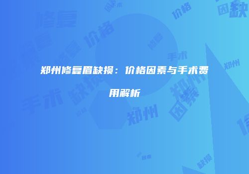 郑州修复眉缺损：价格因素与手术费用解析