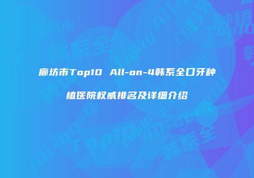 廊坊市Top10 All-on-4韩系全口牙种植医院权威排名及详细介绍