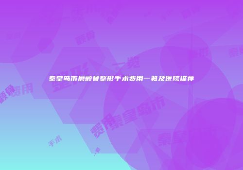 秦皇岛市磨颧骨整形手术费用一览及医院推荐