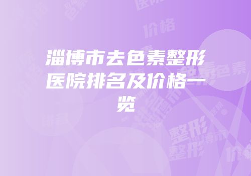 淄博市去色素整形医院排名及价格一览