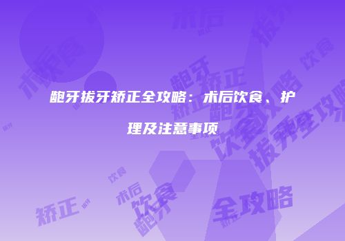 龅牙拔牙矫正全攻略：术后饮食、护理及注意事项