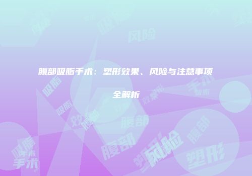 腹部吸脂手术：塑形效果、风险与注意事项全解析