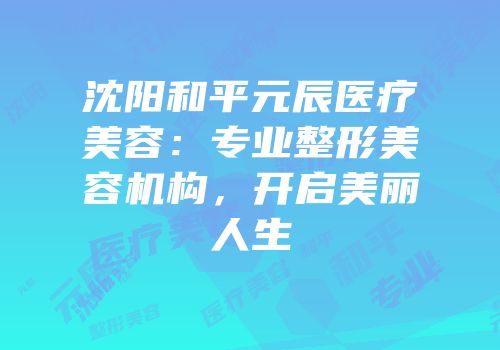 沈阳和平元辰医疗美容：专业整形美容机构，开启美丽人生