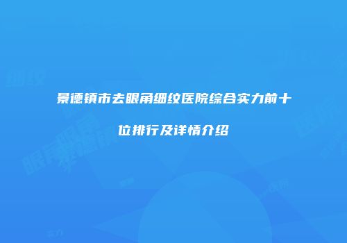 景德镇市去眼角细纹医院综合实力前十位排行及详情介绍