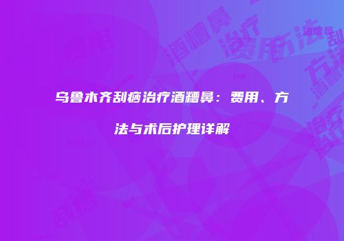 乌鲁木齐刮痧治疗酒糟鼻：费用、方法与术后护理详解