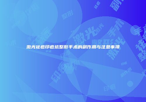 激光祛痘印痘坑整形手术的副作用与注意事项