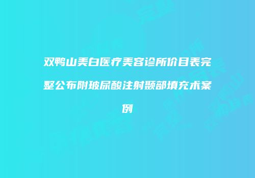 双鸭山美白医疗美容诊所价目表完整公布附玻尿酸注射颞部填充术案例