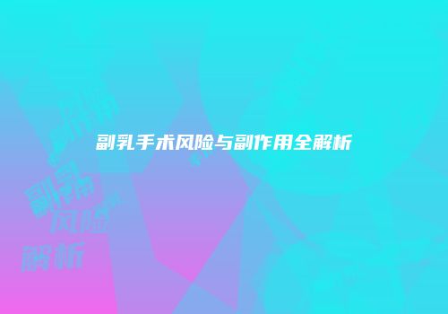 副乳手术风险与副作用全解析