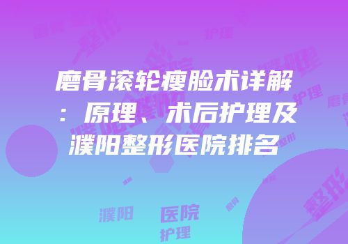 磨骨滚轮瘦脸术详解：原理、术后护理及濮阳整形医院排名