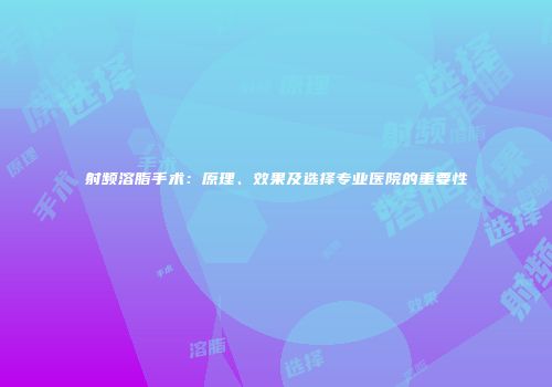 射频溶脂手术：原理、效果及选择专业医院的重要性