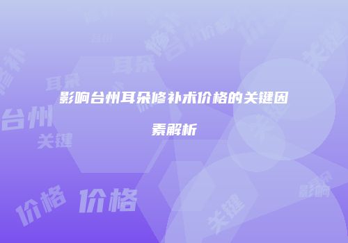 影响台州耳朵修补术价格的关键因素解析