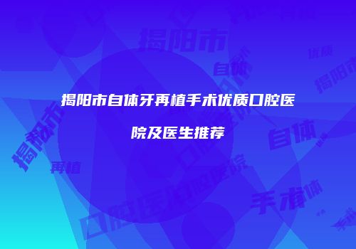 揭阳市自体牙再植手术优质口腔医院及医生推荐