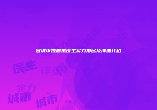宣城市提眉术医生实力排名及详细介绍