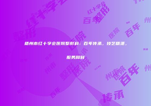 梧州市红十字会医院整形科：百年传承，技艺精湛，服务周到
