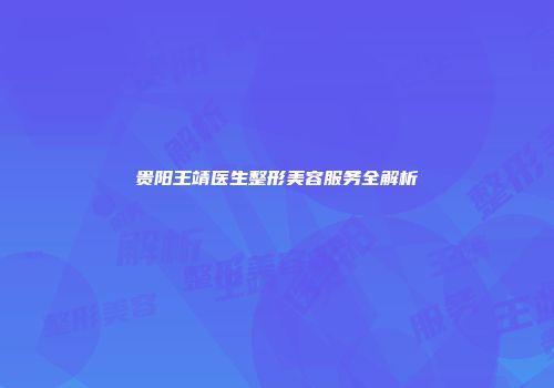 贵阳王靖医生整形美容服务全解析