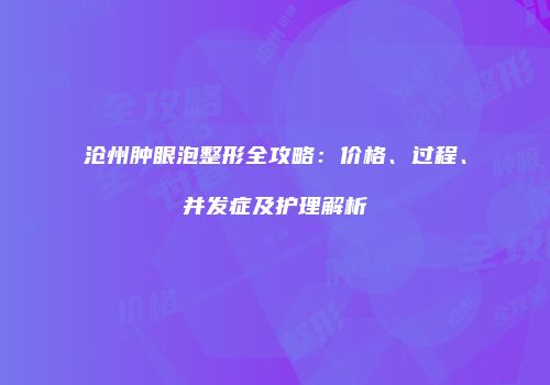沧州肿眼泡整形全攻略：价格、过程、并发症及护理解析