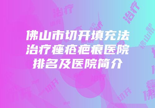 佛山市切开填充法治疗痤疮疤痕医院排名及医院简介