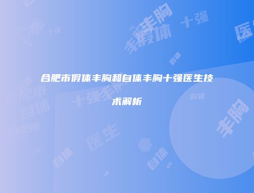 合肥市假体丰胸和自体丰胸十强医生技术解析