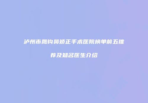 泸州市鹰钩鼻矫正手术医院榜单前五推荐及知名医生介绍