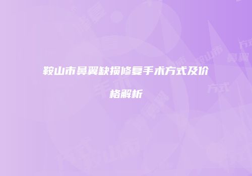 鞍山市鼻翼缺损修复手术方式及价格解析