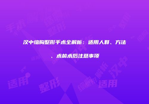 汉中缩胸整形手术全解析：适用人群、方法、术前术后注意事项