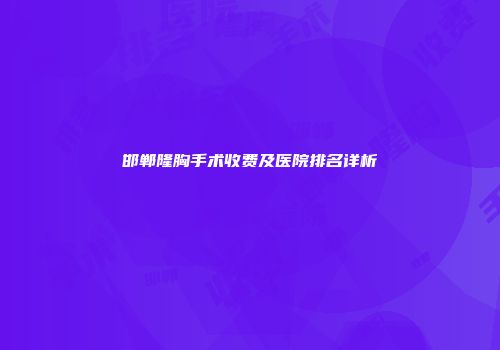 邯郸隆胸手术收费及医院排名详析