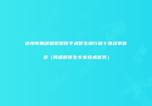 达州市腹部吸脂整形手术医生排行前十强名单首发（何语时医生专家技术优势）