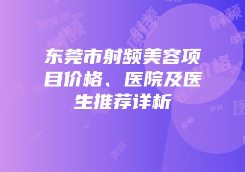 东莞市射频美容项目价格、医院及医生推荐详析