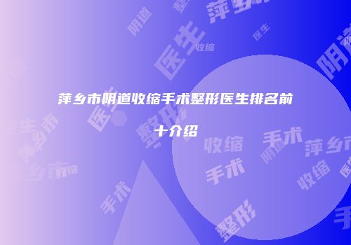 萍乡市阴道收缩手术整形医生排名前十介绍