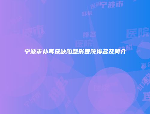 宁波市补耳朵缺陷整形医院排名及简介