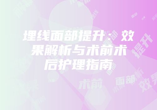 埋线面部提升：效果解析与术前术后护理指南