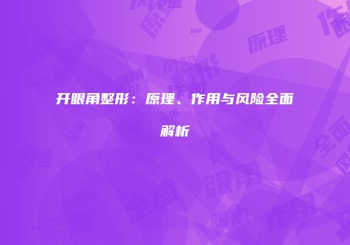 开眼角整形：原理、作用与风险全面解析
