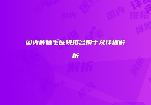 国内种睫毛医院排名前十及详细解析