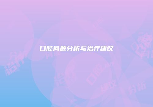 口腔问题分析与治疗建议